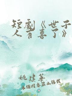 短剧《世子,夫人有喜了》短剧