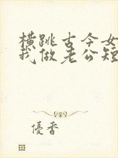 横跳古今女帝认我做老公短剧全集免费观看