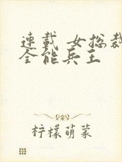 连载 女总裁的全能兵王