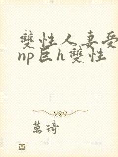 双性人妻受粗大np巨h双性