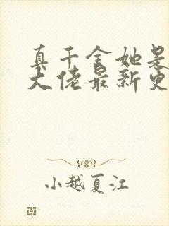 真千金她是全能大佬最新更新