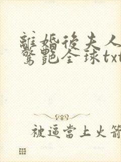 离婚后夫人携崽惊艳全球txt全文下载