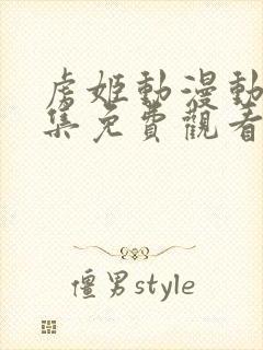 虏姬动漫动漫全集免费观看