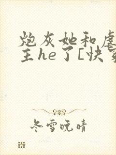 炮灰她和虐文女主he了[快穿]