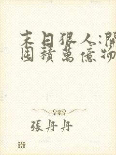 末日狠人:开局囤积万亿物资完结