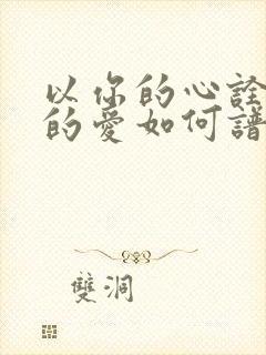 以你的心诠释我的爱如何谱子