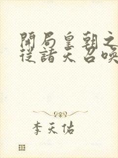 开局皇朝之主,从诸天召唤神魔小说