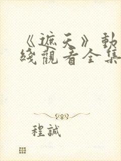 《遮天》动漫在线观看全集高清