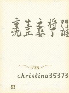 重生之将门毒后沈丘娶了谁