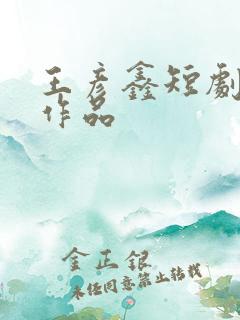 王彦鑫短剧全部作品