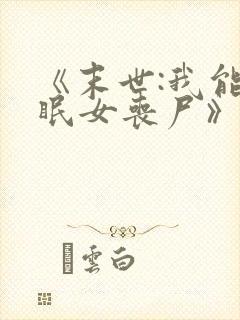 《末世:我能催眠女丧尸》