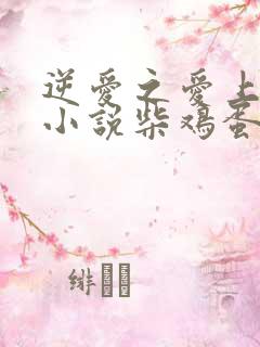 逆爱之爱上情敌小说柴鸡蛋免费阅读