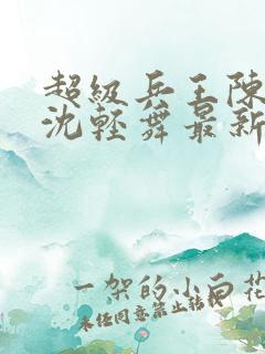 超级兵王陈六何沈轻舞最新章节