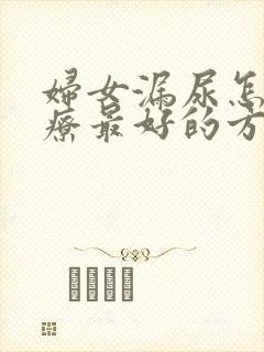 妇女漏尿怎么治疗最好的方法