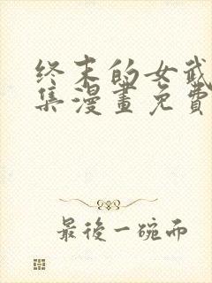 终末的女武神全集漫画免费下拉式