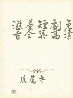 滋养短剧免费观看全集高清版下载