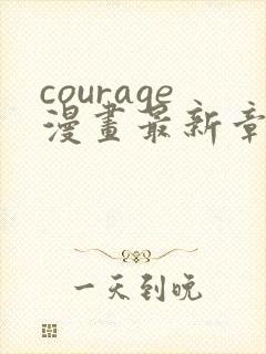 courage漫画最新章节免费阅读下拉式