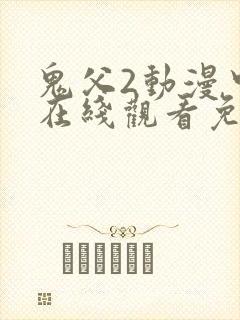 鬼父2动漫中文在线观看免费完整