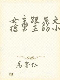 女主跟原文女主抢男主的小说