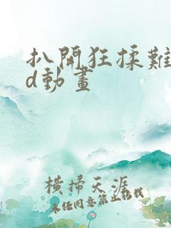 扒开狂揉难受3d动画