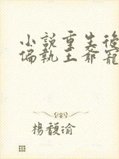 小说重生后我被偏执王爷宠坏了