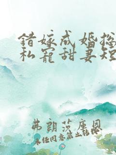 错嫁成婚总裁的私宠甜妻短剧