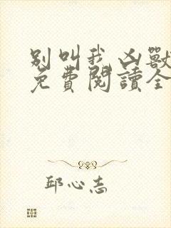 别叫我凶兽小说免费阅读全文