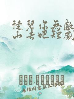 徒儿你无敌了下山去吧短剧在线免费看