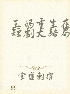 王妈重生在霸总短剧大结局