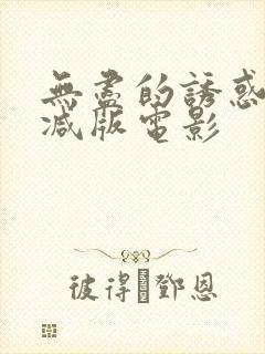 无尽的诱惑未删减版电影