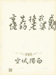 重生后我成了大佬的老婆阅读全文