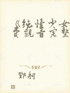 《纯情少女》免费观看完整版动漫