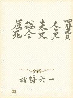 厉总夫人罪不至死全文免费