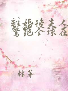 离婚后夫人携崽惊艳全球在线听电子书