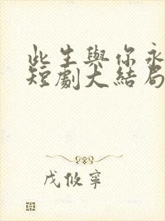 此生与你永离别短剧大结局