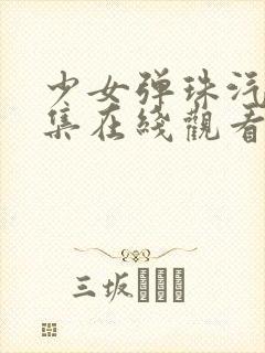 少女弹珠汽水6集在线观看