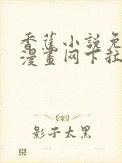 香蕉小说免费读漫画网下拉式