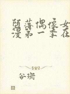 堕落偶像女友动漫第一季在线观看免费