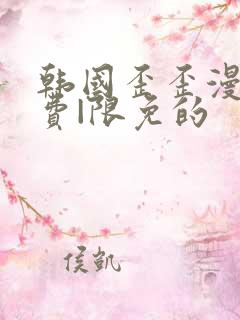 韩国歪歪漫画免费|限免的