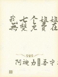 我七个姐姐绝世无双免费在线阅读