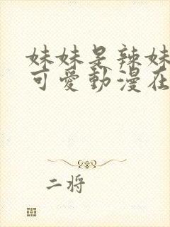 妹妹是辣妹真是可爱动漫在线观看免费全集