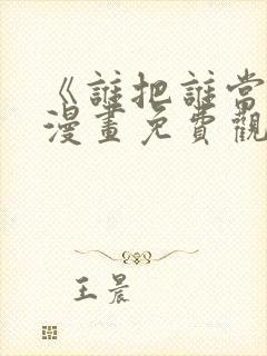 《谁把谁当真》漫画免费观看