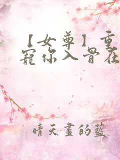 【女尊】重生之宠你入骨在线阅读全文