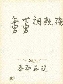 年下调教强制爱男男