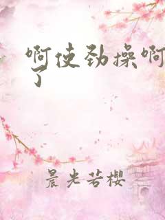 啊使劲操啊爽死了