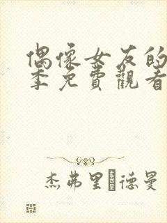 偶像女友的堕落季免费观看全集动漫第季