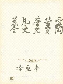 叶凡唐若雪医婿全文免费阅读三千九百五十八