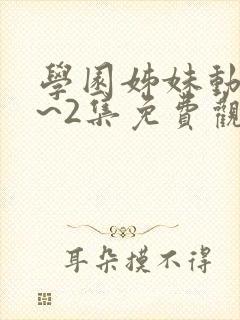 学园姊妹动漫1~2集免费观看全集