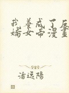 我养成了反派病娇女帝漫画免费观看