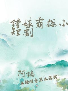 错嫁霸总小甜妻短剧